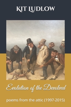 Paperback The Evolution of the Devolved: Poems from the Attic (1997-2015) Book