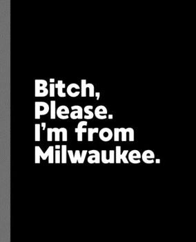 Bitch, Please. I'm From Milwaukee.: A Vulgar Adult Composition Book for a Native Milwaukee, Wisconsin WI Resident
