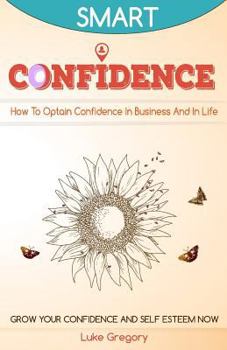 Paperback Confidence: How To Optain Confidence In Business And In Life. Grow Your Confidence and Self Esteem Now. Book