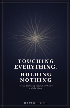 Paperback Touching Everything, Holding Nothing: Twelve Stories of the Extraordinary and the Alone Book