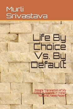 Paperback Life By Choice Vs. By Default: Google Translation of My Critics Published in Indian National News Papers Book