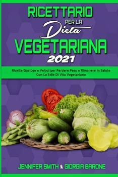Ricettario per la Dieta Vegetariana 2021: Ricette Gustose e Veloci per Perdere Peso e Rimanere In Salute Con Lo Stile Di Vita Vegetariano (Plant Based Diet Cookbook 2021)
