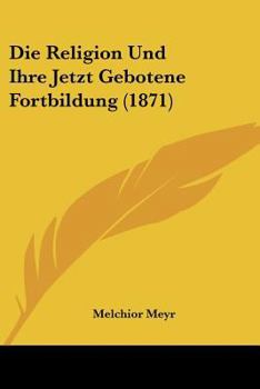 Paperback Die Religion Und Ihre Jetzt Gebotene Fortbildung (1871) [German] Book