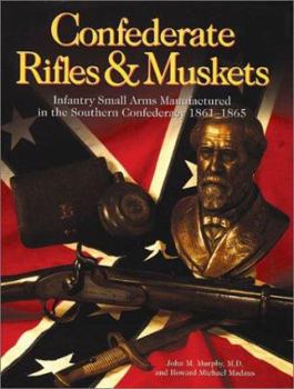 Hardcover Confederate Rifles & Muskets: Infantry Small Arms Manufactured in the Southern Confederacy 1861-1865 Book