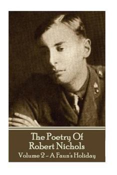 The Poetry Of Robert Nichols - Volume 2: A Faun's Holiday - Book #2 of the Poetry of Robert Nichols