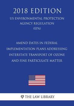 Paperback Amend Dates in Federal Implementation Plans Addressing Interstate Transport of Ozone and Fine Particulate Matter (US Environmental Protection Agency R Book