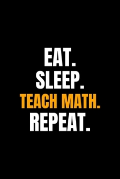Eat. Sleep. Teach Math. Repeat.: Blank Lined Journal | Office Notebook | Writing Creativity | Meeting Notes | Documenting Quotes