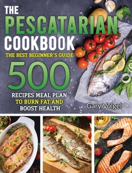 Hardcover The Pescatarian Cookbook: The Best beginners guide 500 Recipes Meal Plan to Burn Fat and Boost Health Book