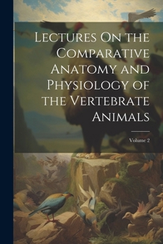 Paperback Lectures On the Comparative Anatomy and Physiology of the Vertebrate Animals; Volume 2 Book