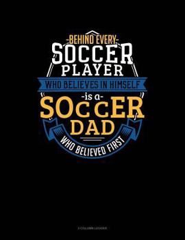 Paperback Behind Every Soccer Player Who Believes in Himself Is a Soccer Dad Who Believed First: 3 Column Ledger Book