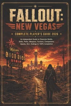 FALLOUT: NEW VEGAS COMPLETE PLAYER’S GUIDE 2026: An Independent Guide to Character Builds, Skills, Perks, Weapons, Factions, Companions, Quests, DLC, Endings & 100% Completion
