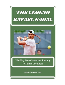 Paperback The Legend: RAFAEL NADAL: The Clay Court Maestro's Journey to Tennis Greatness. Book
