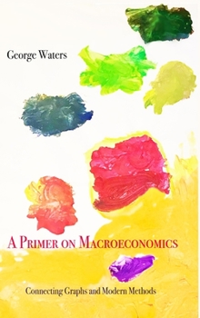 Hardcover A Primer on Macroeconomics: Connecting Graphs and Modern Methods Book