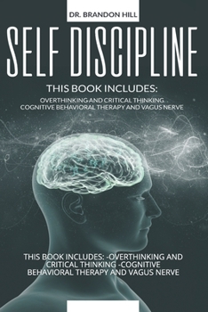 Paperback Self-Discipline: This Book Includes: -Overthinking and Critical Thinking -Cognitive Behavioral Therapy and Vagus Nerve Book