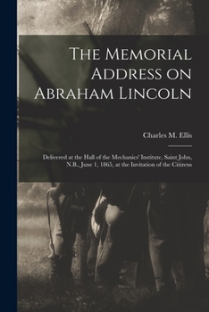 Paperback The Memorial Address on Abraham Lincoln: Delivered at the Hall of the Mechanics' Institute, Saint John, N.B., June 1, 1865, at the Invitation of the C Book