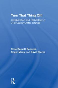 Hardcover Turn That Thing Off!: Collaboration and Technology in 21st-Century Actor Training Book