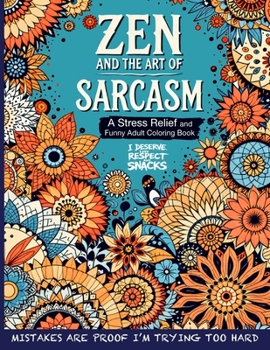 Zen and the Art of Sarcasm. A Stress Relief and Funny Adult Coloring Book: Mindfulness Meets Snark in This Hilariously Relatable Anti-Stress Coloring ... Coloring Outside the Lines of Adulthood)