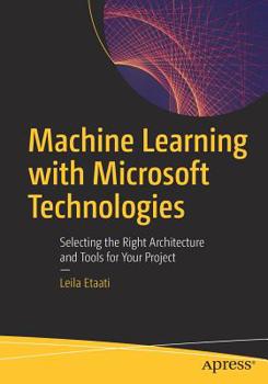 Paperback Machine Learning with Microsoft Technologies: Selecting the Right Architecture and Tools for Your Project Book