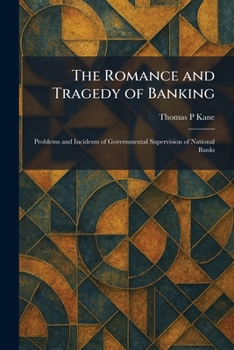 The Romance and Tragedy of Banking: Problems and Incidents of Governmental Supervision of National Banks