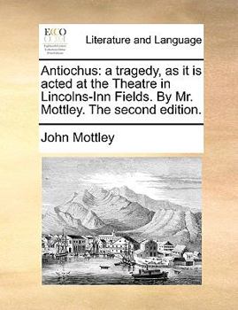 Paperback Antiochus: A Tragedy, as It Is Acted at the Theatre in Lincolns-Inn Fields. by Mr. Mottley. the Second Edition. Book