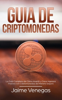 Paperback Gu?a de Criptomonedas: La Gu?a Completa de C?mo Invertir y Crear Ingresos Pasivos con Criptomonedas de Manera Segura [Spanish] Book
