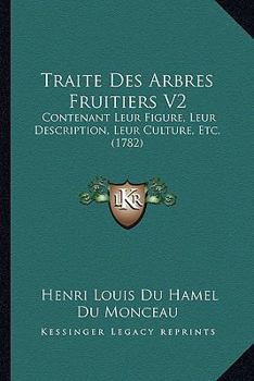 Traite Des Arbres Fruitiers V2: Contenant Leur Figure, Leur Description, Leur Culture, Etc. (1782)