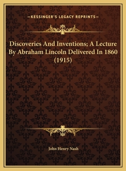 Discoveries And Inventions; A Lecture By Abraham Lincoln Delivered In 1860