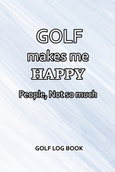 Paperback Golf Log Book: Golf Makes Me Happy. People, Not So Much Book