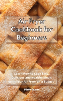 Hardcover Air Fryer Cookbook for Beginners: Learn How to Cook Easy and Delicious Healthy Meals with Your Air Fryer on a Budget Book