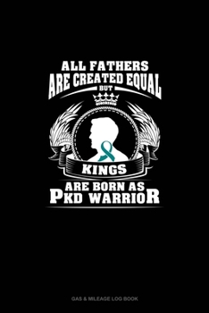 Paperback All Fathers Are Created Equal But KINGS Are Born as PKD Warrior: Gas & Mileage Log Book