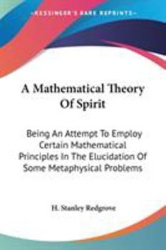 Paperback A Mathematical Theory Of Spirit: Being An Attempt To Employ Certain Mathematical Principles In The Elucidation Of Some Metaphysical Problems Book