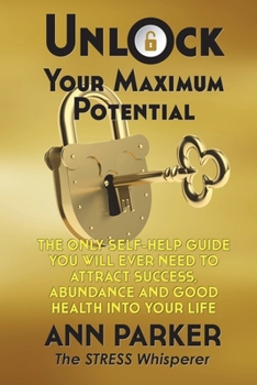 Paperback Unlock Your Maximum Potential: The Only Self-Help Guide You Will Ever Need to Attract Success, Abundance and Good Health Into Your Life Book