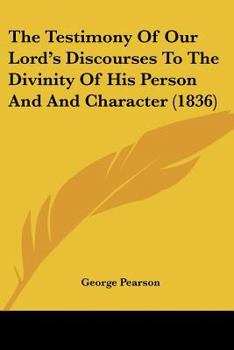 Paperback The Testimony Of Our Lord's Discourses To The Divinity Of His Person And And Character (1836) Book