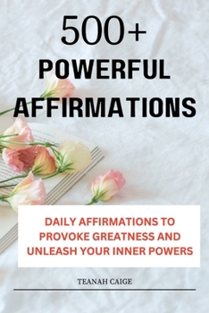 Paperback 500+ Powerful Affirmations: Daily Affirmations to Provoke Greatness and Unleash Your Inner Powers Book
