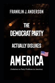 Paperback The Democrat Party actually dislikes America: Solutions to Party Problems in America Book