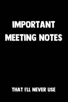 Important Meeting Notes That I'll Never Use: 100 Pages | Lined Blank Journal Notebook Diary for Business Meetings | Funny Work Co-Worker Gag Gift (Funny Co-Worker Journals)