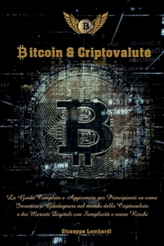 Bitcoin & Criptovalute: La Guida Completa e Aggiornata per Principianti su come Investire e Guadagnare nel mondo delle Cryptovalute e dei Mercati ... Semplicità e senza Rischi