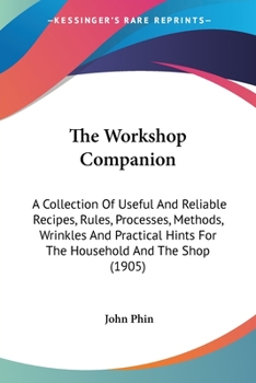 Paperback The Workshop Companion: A Collection Of Useful And Reliable Recipes, Rules, Processes, Methods, Wrinkles And Practical Hints For The Household Book