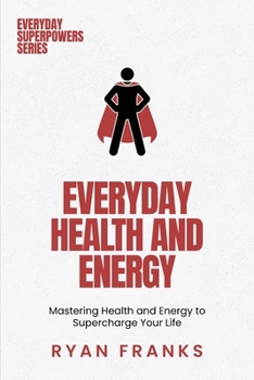 Everyday Health and Energy: Mastering Health and Energy to Supercharge Your Life