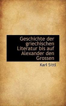 Geschichte der Griechischen Literatur Bis Auf Alexander Den Grossen
