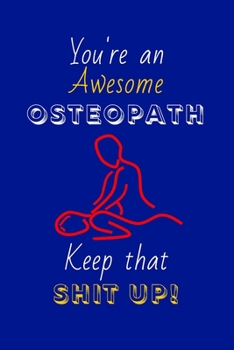 You're An Awesome Osteopath Keep That Shit Up!: Osteopath Gifts: Novelty Gag Notebook Gift: Lined Paper Paperback Journal