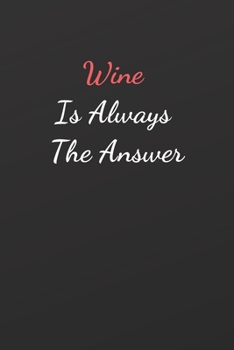 Wine Is Always The Answer: Notebook, Journal, Planner, Diary - 120 Sheets of Lined Cream Paper, Medium Ruled, 6" x 9" inches, Numbered Pages | Wine Lovers