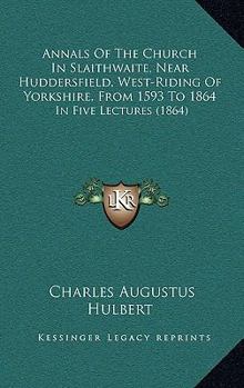 Paperback Annals Of The Church In Slaithwaite, Near Huddersfield, West-Riding Of Yorkshire, From 1593 To 1864: In Five Lectures (1864) Book