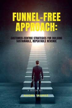 Paperback Funnel-Free Approach: Customer-Centric Strategies for Building Sustainable, Repeatable Revenue Book
