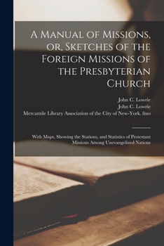 Paperback A Manual of Missions, or, Sketches of the Foreign Missions of the Presbyterian Church: With Maps, Showing the Stations, and Statistics of Protestant M Book