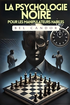 Paperback La Psychologie Noire Pour Les Manipulateurs Habiles: Comment maîtriser n'importe quelle situation en moins de 5 minutes, même si vous n'avez aucune ex [French] Book