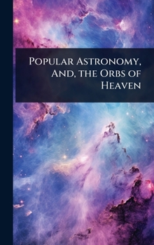 Hardcover Popular Astronomy, And, the Orbs of Heaven Book