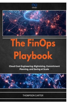 The FinOps Playbook: Cloud Cost Engineering: Rightsizing, Commitment Planning, and Saving at Scale