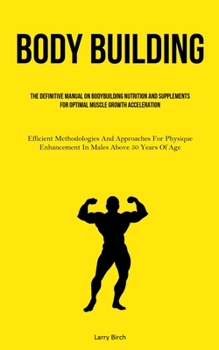 Paperback Body Building: The Definitive Manual On Bodybuilding Nutrition And Supplements For Optimal Muscle Growth Acceleration (Efficient Meth Book