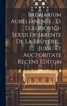 Hardcover Breviarium Aurelianense... D. D. Ludovici-sextii De Jarente De La Bruyère, ... Jussu Et Auctoritate Recens Editum Book